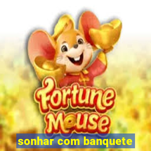 sonhar com banquete